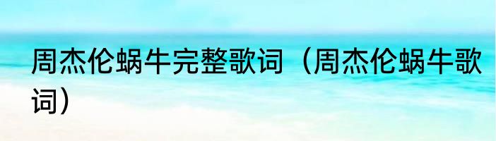 周杰伦蜗牛完整歌词（周杰伦蜗牛歌词）