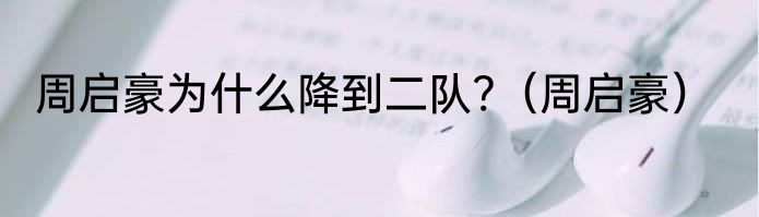 周启豪为什么降到二队?（周启豪）