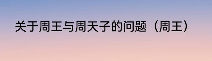 关于周王与周天子的问题（周王）