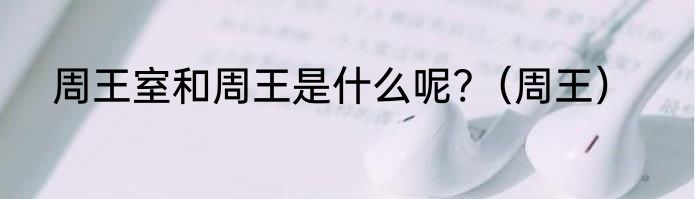 周王室和周王是什么呢?（周王）