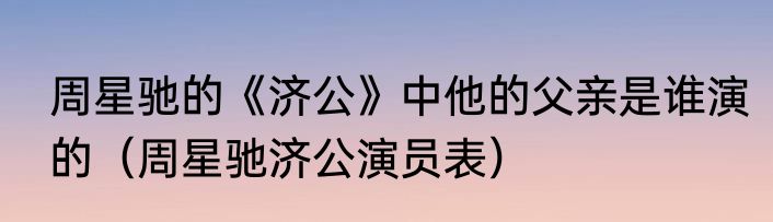 周星驰的《济公》中他的父亲是谁演的（周星驰济公演员表）