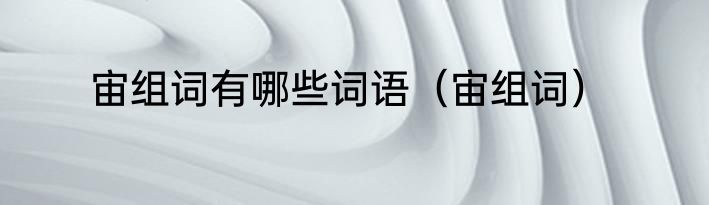 宙组词有哪些词语（宙组词）