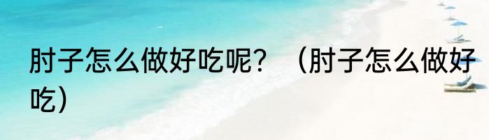 肘子怎么做好吃呢？（肘子怎么做好吃）