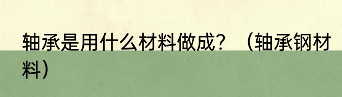 轴承是用什么材料做成？（轴承钢材料）