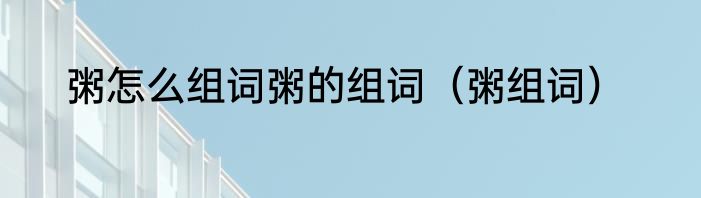 粥怎么组词粥的组词（粥组词）