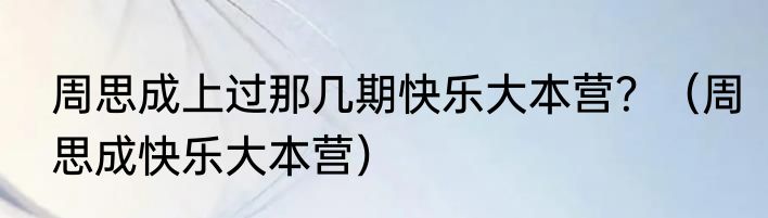 周思成上过那几期快乐大本营？（周思成快乐大本营）