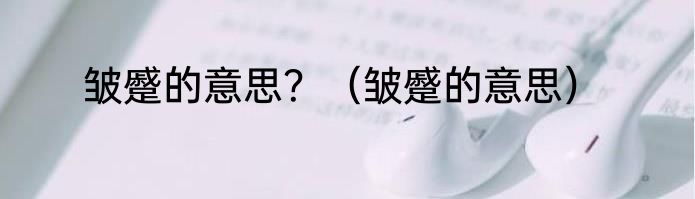 皱蹙的意思？（皱蹙的意思）