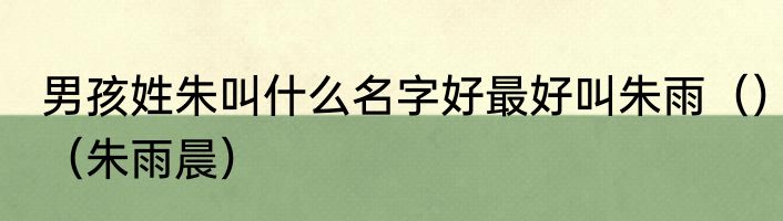 男孩姓朱叫什么名字好最好叫朱雨（）（朱雨晨）