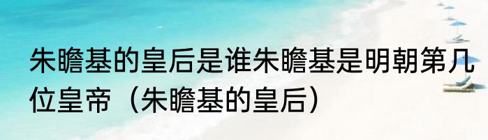 朱瞻基的皇后是谁朱瞻基是明朝第几位皇帝（朱瞻基的皇后）