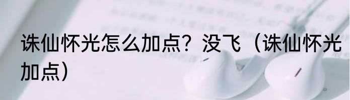 诛仙怀光怎么加点？没飞（诛仙怀光加点）