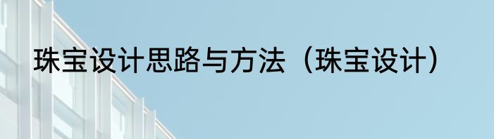 珠宝设计思路与方法（珠宝设计）