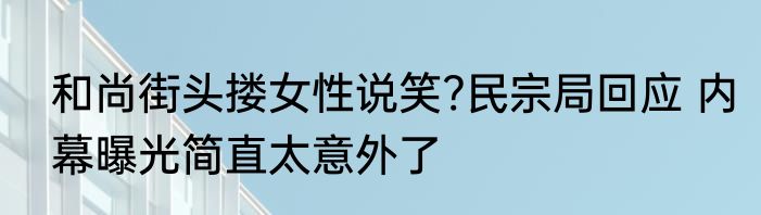 和尚街头搂女性说笑?民宗局回应 内幕曝光简直太意外了