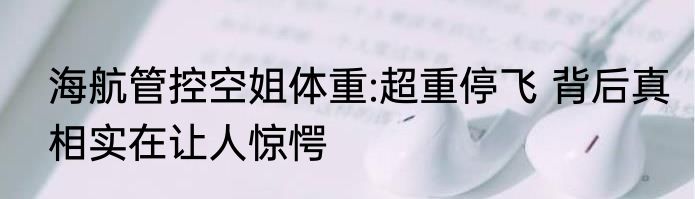 海航管控空姐体重:超重停飞 背后真相实在让人惊愕