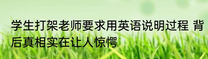 学生打架老师要求用英语说明过程 背后真相实在让人惊愕