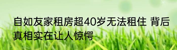 自如友家租房超40岁无法租住 背后真相实在让人惊愕