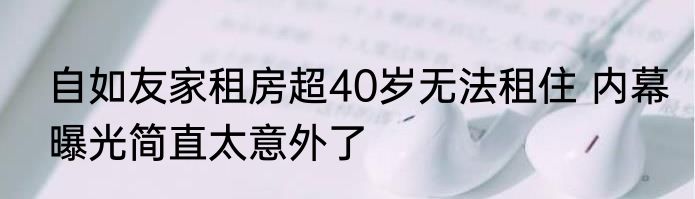 自如友家租房超40岁无法租住 内幕曝光简直太意外了