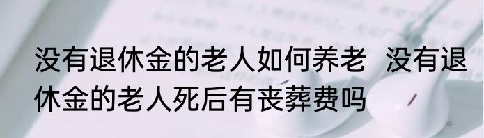 没有退休金的老人如何养老  没有退休金的老人死后有丧葬费吗