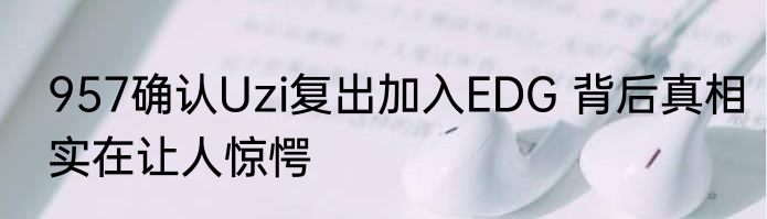957确认Uzi复出加入EDG 背后真相实在让人惊愕