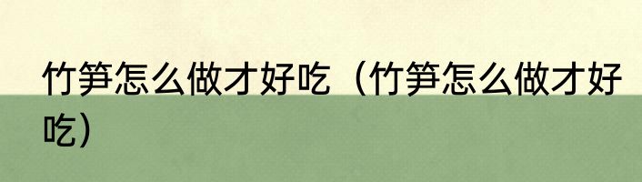 竹笋怎么做才好吃（竹笋怎么做才好吃）