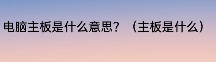电脑主板是什么意思？（主板是什么）