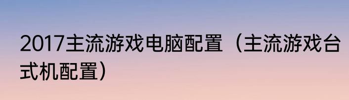 2017主流游戏电脑配置（主流游戏台式机配置）