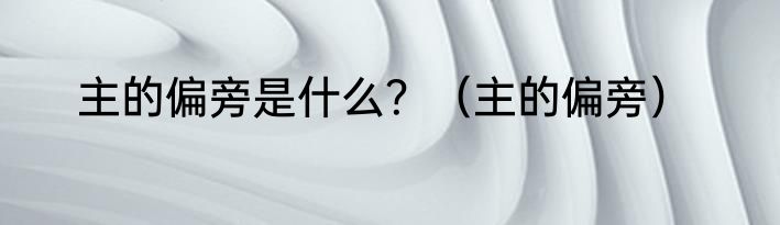 主的偏旁是什么？（主的偏旁）