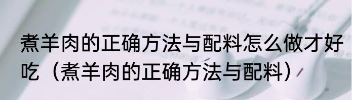 煮羊肉的正确方法与配料怎么做才好吃（煮羊肉的正确方法与配料）