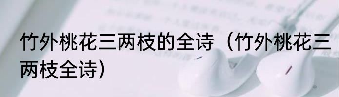 竹外桃花三两枝的全诗（竹外桃花三两枝全诗）