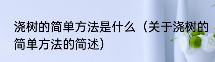 浇树的简单方法是什么（关于浇树的简单方法的简述）