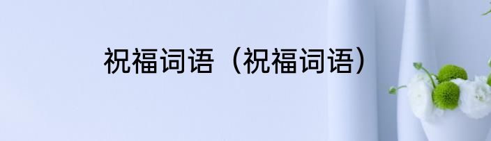 祝福词语（祝福词语）
