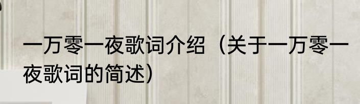 一万零一夜歌词介绍（关于一万零一夜歌词的简述）