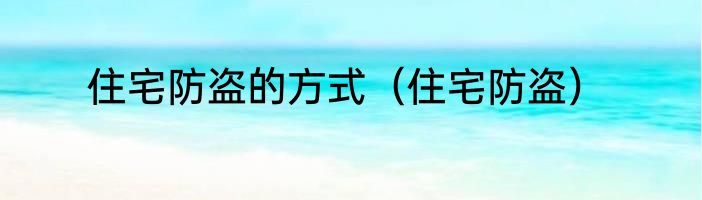 住宅防盗的方式（住宅防盗）