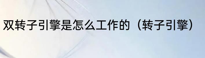 双转子引擎是怎么工作的（转子引擎）