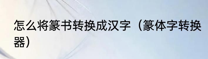 怎么将篆书转换成汉字（篆体字转换器）