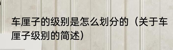 车厘子的级别是怎么划分的（关于车厘子级别的简述）