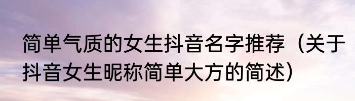 简单气质的女生抖音名字推荐（关于抖音女生昵称简单大方的简述）
