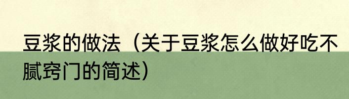 豆浆的做法（关于豆浆怎么做好吃不腻窍门的简述）
