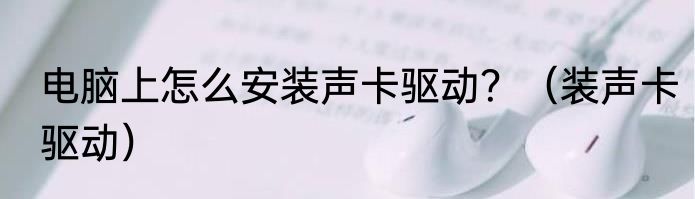 电脑上怎么安装声卡驱动？（装声卡驱动）