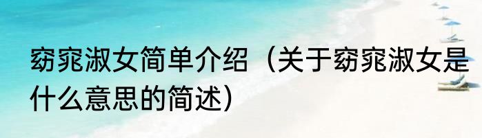 窈窕淑女简单介绍（关于窈窕淑女是什么意思的简述）