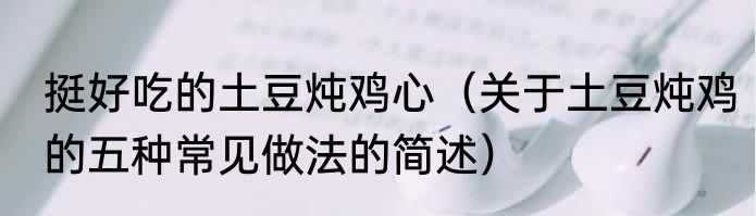 挺好吃的土豆炖鸡心（关于土豆炖鸡的五种常见做法的简述）