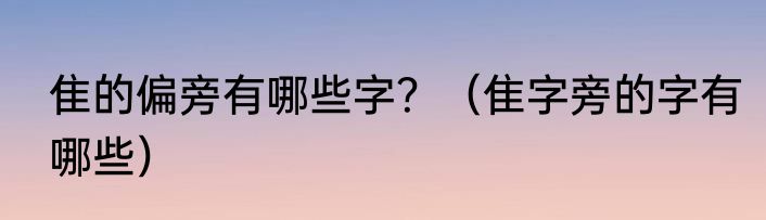 隹的偏旁有哪些字？（隹字旁的字有哪些）