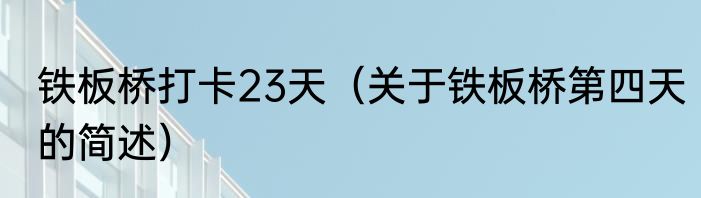 铁板桥打卡23天（关于铁板桥第四天的简述）
