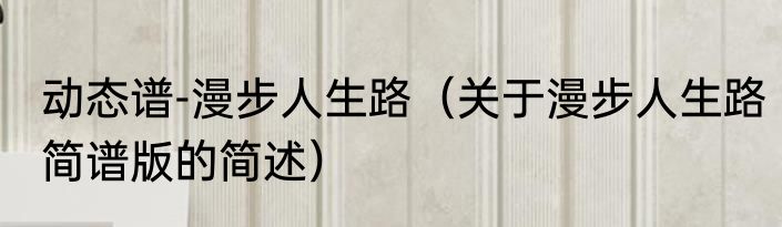 动态谱-漫步人生路（关于漫步人生路简谱版的简述）