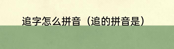 追字怎么拼音（追的拼音是）