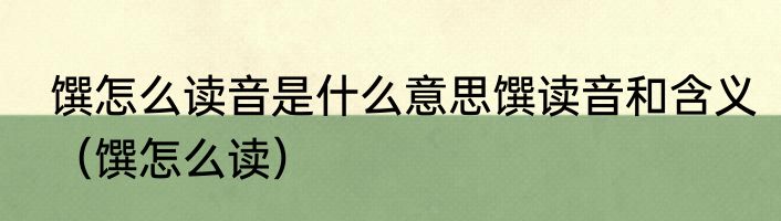 馔怎么读音是什么意思馔读音和含义（馔怎么读）