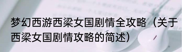 梦幻西游西梁女国剧情全攻略（关于西梁女国剧情攻略的简述）