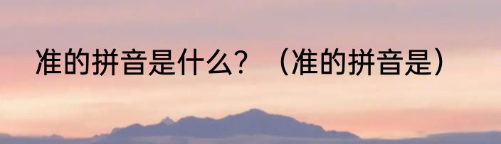 准的拼音是什么？（准的拼音是）