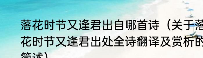 落花时节又逢君出自哪首诗（关于落花时节又逢君出处全诗翻译及赏析的简述）