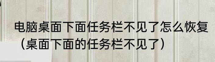 电脑桌面下面任务栏不见了怎么恢复（桌面下面的任务栏不见了）