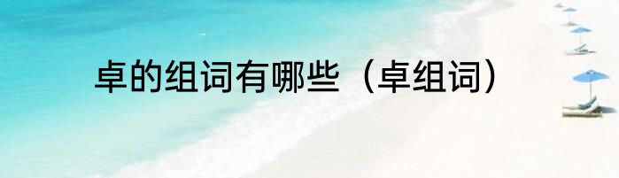 卓的组词有哪些（卓组词）
